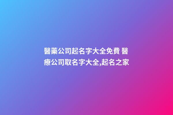 醫藥公司起名字大全免費 醫療公司取名字大全,起名之家
